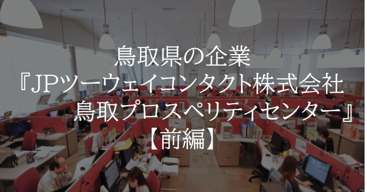 鳥取県の企業 Jpツーウェイコンタクト株式会社鳥取プロスペリティセンター 前半 Tottori Business Online