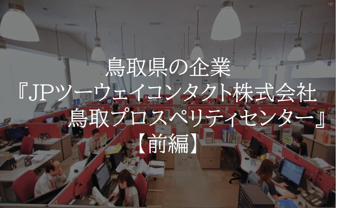 鳥取県の企業 Jpツーウェイコンタクト株式会社鳥取プロスペリティセンター 前半 Tottori Business Online