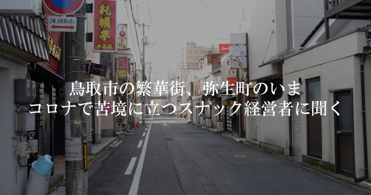 鳥取市の繁華街 弥生町のいま コロナで苦境に立つスナック経営者に聞く Tottori Business Online